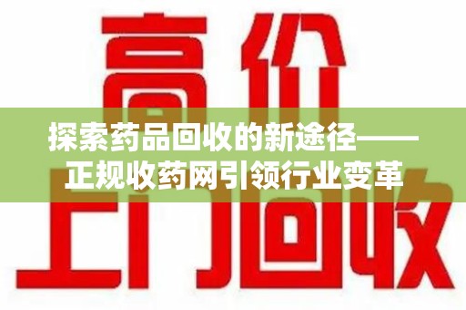 宜春探索药品回收的新途径——正规收药网引领行业变革