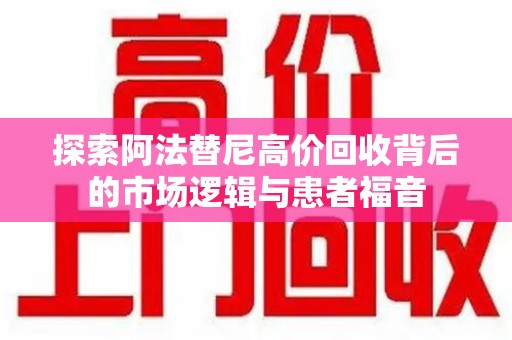 宜春探索阿法替尼高价回收背后的市场逻辑与患者福音