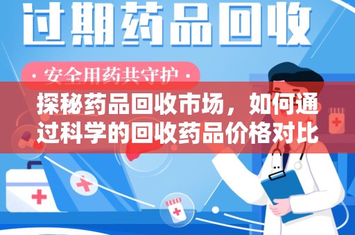 宜春探秘药品回收市场，如何通过科学的回收药品价格对比实现理性决策