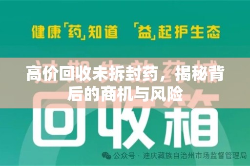 宜春高价回收未拆封药，揭秘背后的商机与风险