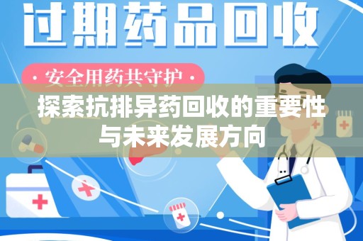 宜春探索抗排异药回收的重要性与未来发展方向