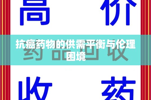 宜春抗癌药物的供需平衡与伦理困境