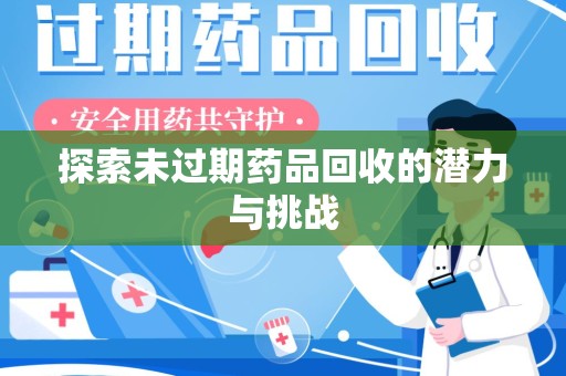宜春探索未过期药品回收的潜力与挑战
