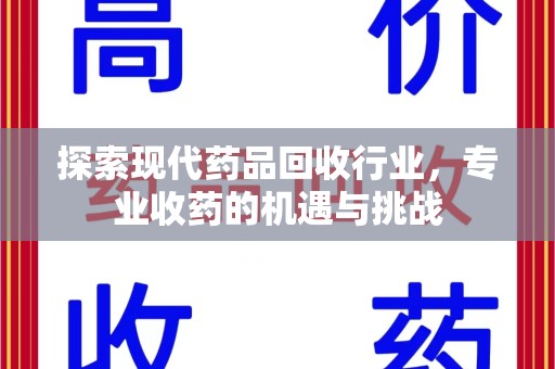 宜春探索现代药品回收行业，专业收药的机遇与挑战