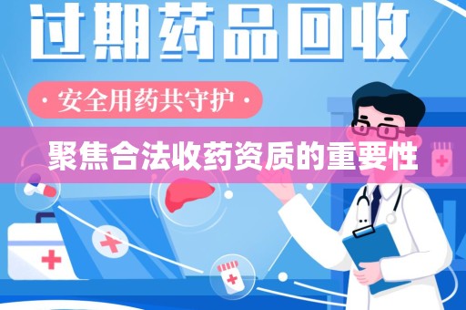 宜春聚焦合法收药资质的重要性