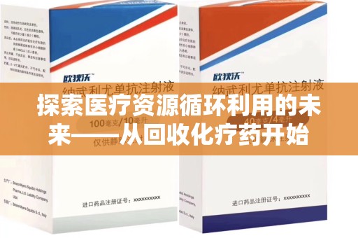 宜春探索医疗资源循环利用的未来——从回收化疗药开始