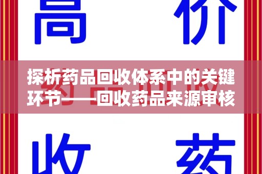 宜春探析药品回收体系中的关键环节——回收药品来源审核