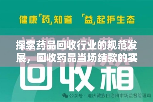宜春探索药品回收行业的规范发展，回收药品当场结款的实践与意义