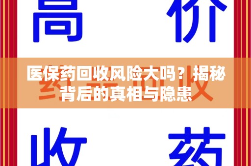宜春医保药回收风险大吗？揭秘背后的真相与隐患
