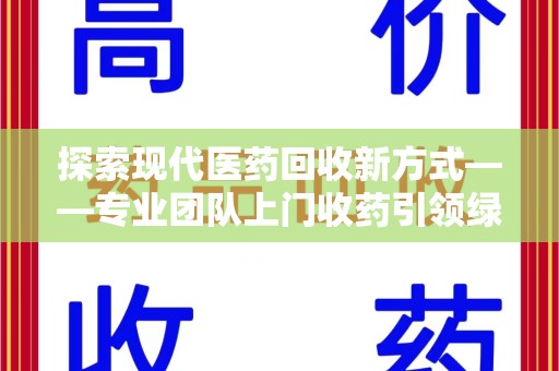宜春探索现代医药回收新方式——专业团队上门收药引领绿色健康未来