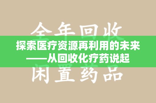宜春探索医疗资源再利用的未来——从回收化疗药说起