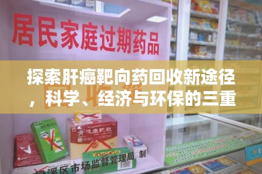 宜春探索肝癌靶向药回收新途径，科学、经济与环保的三重奏