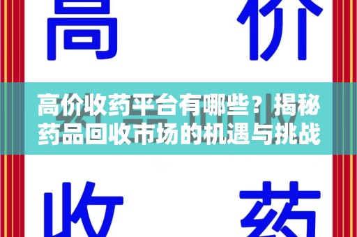 宜春高价收药平台有哪些？揭秘药品回收市场的机遇与挑战