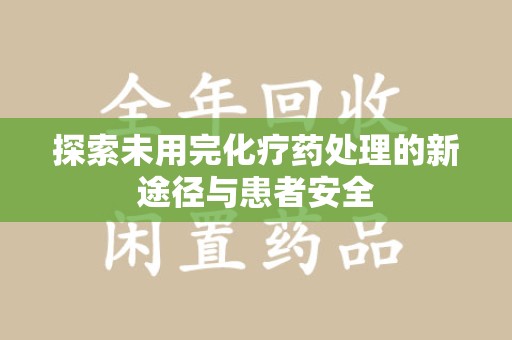 宜春探索未用完化疗药处理的新途径与患者安全