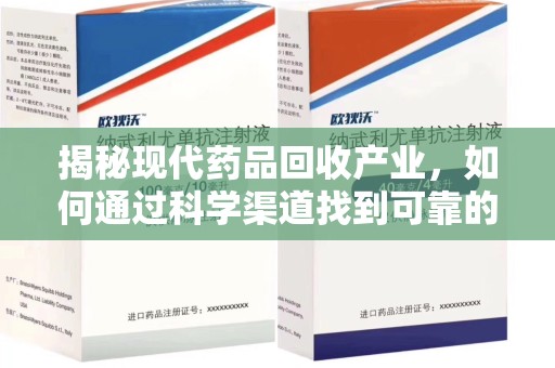 宜春揭秘现代药品回收产业，如何通过科学渠道找到可靠的收药联系方式