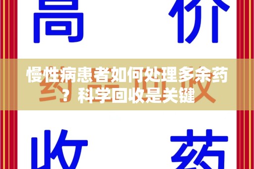 宜春慢性病患者如何处理多余药？科学回收是关键