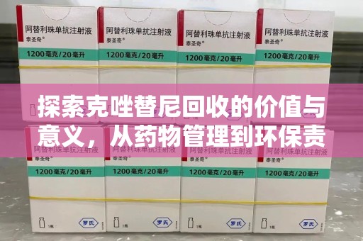 宜春探索克唑替尼回收的价值与意义，从药物管理到环保责任