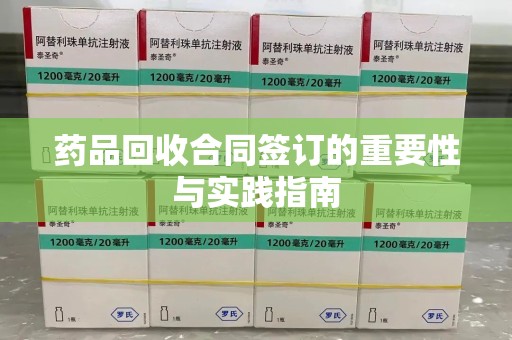 宜春药品回收合同签订的重要性与实践指南