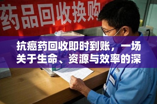 宜春抗癌药回收即时到账，一场关于生命、资源与效率的深刻探讨