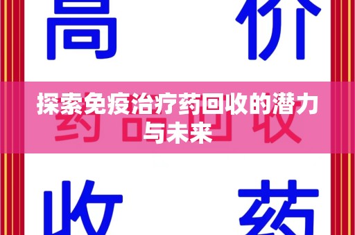 宜春探索免疫治疗药回收的潜力与未来