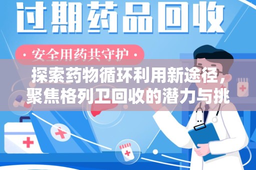 宜春探索药物循环利用新途径，聚焦格列卫回收的潜力与挑战