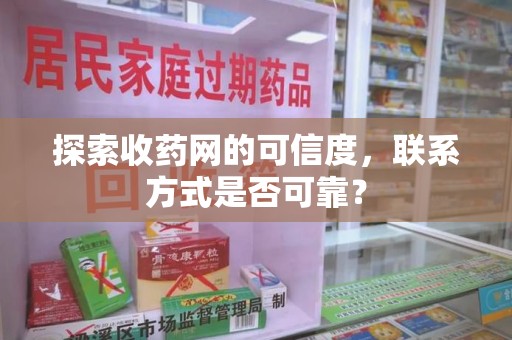 宜春探索收药网的可信度，联系方式是否可靠？