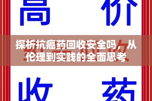 宜春探析抗癌药回收安全吗，从伦理到实践的全面思考