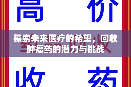 宜春探索未来医疗的希望，回收肿瘤药的潜力与挑战