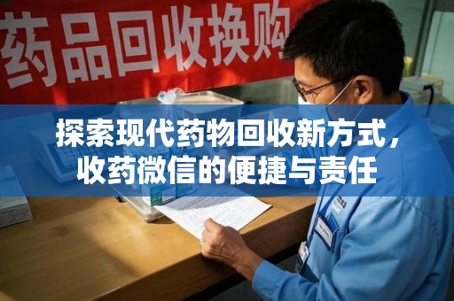 宜春探索现代药物回收新方式，收药微信的便捷与责任