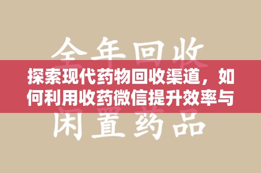 宜春探索现代药物回收渠道，如何利用收药微信提升效率与安全