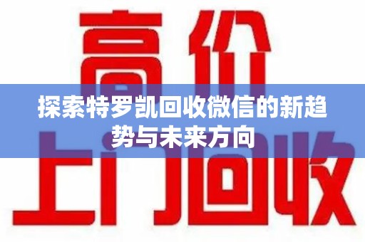 宜春探索特罗凯回收微信的新趋势与未来方向