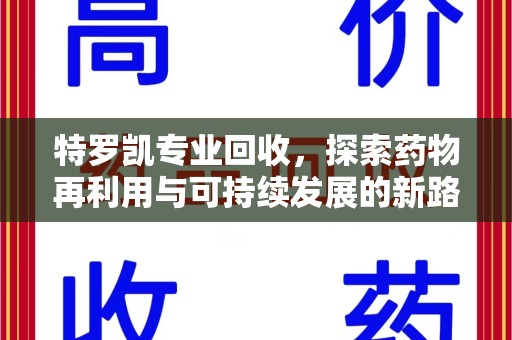 宜春特罗凯专业回收，探索药物再利用与可持续发展的新路径