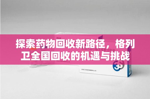 宜春探索药物回收新路径，格列卫全国回收的机遇与挑战