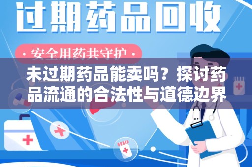 宜春未过期药品能卖吗？探讨药品流通的合法性与道德边界
