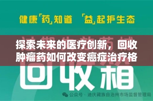 宜春探索未来的医疗创新，回收肿瘤药如何改变癌症治疗格局