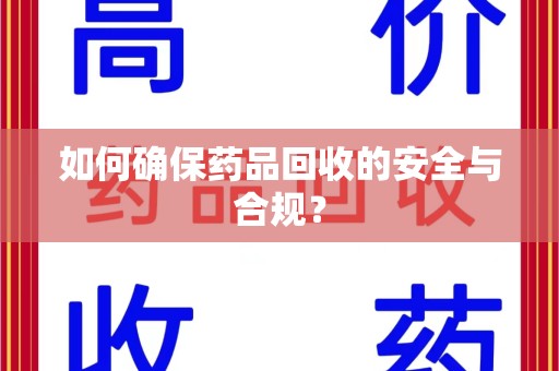 宜春如何确保药品回收的安全与合规？