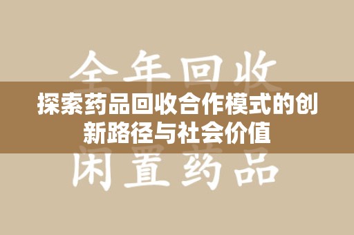 宜春探索药品回收合作模式的创新路径与社会价值