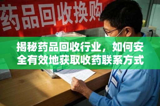 宜春揭秘药品回收行业，如何安全有效地获取收药联系方式