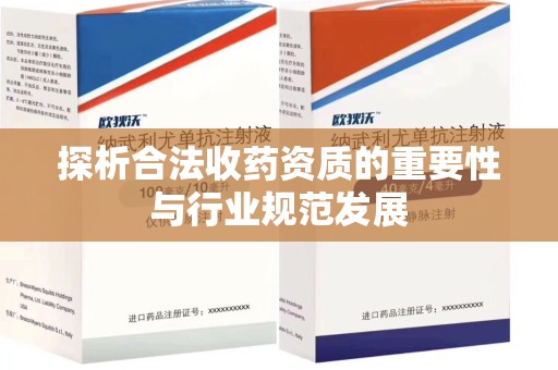 宜春探析合法收药资质的重要性与行业规范发展