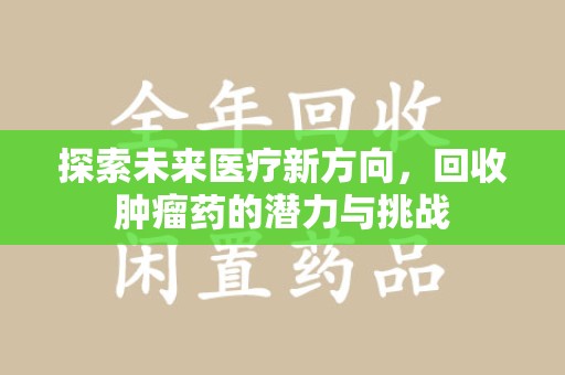 宜春探索未来医疗新方向，回收肿瘤药的潜力与挑战