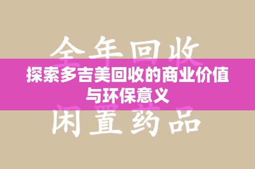 宜春探索多吉美回收的商业价值与环保意义