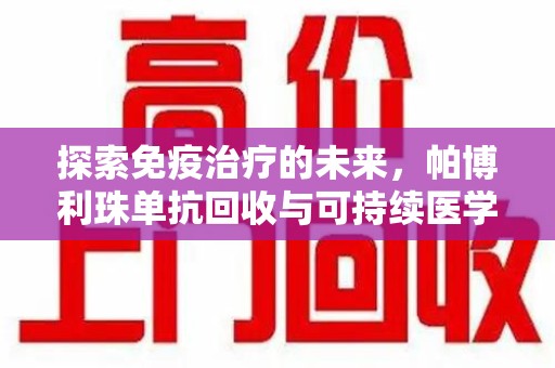 宜春探索免疫治疗的未来，帕博利珠单抗回收与可持续医学