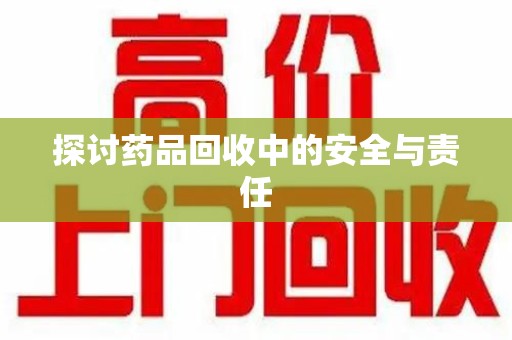 宜春探讨药品回收中的安全与责任