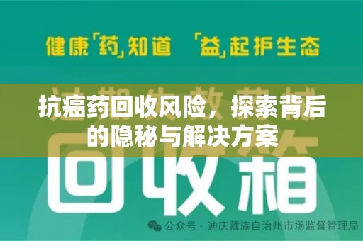 宜春抗癌药回收风险，探索背后的隐秘与解决方案