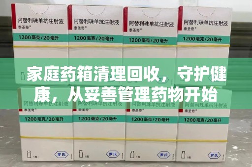 宜春家庭药箱清理回收，守护健康，从妥善管理药物开始