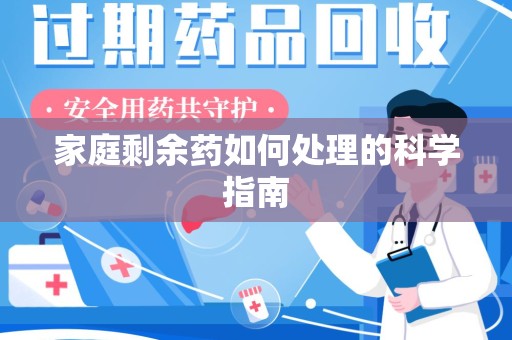 宜春家庭剩余药如何处理的科学指南