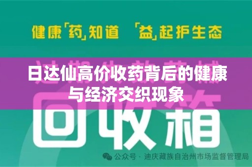 宜春日达仙高价收药背后的健康与经济交织现象