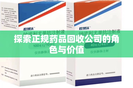 宜春探索正规药品回收公司的角色与价值