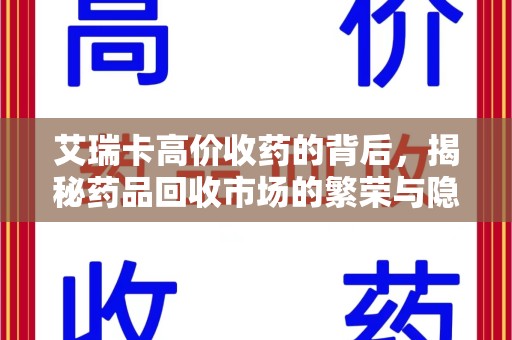 宜春艾瑞卡高价收药的背后，揭秘药品回收市场的繁荣与隐忧