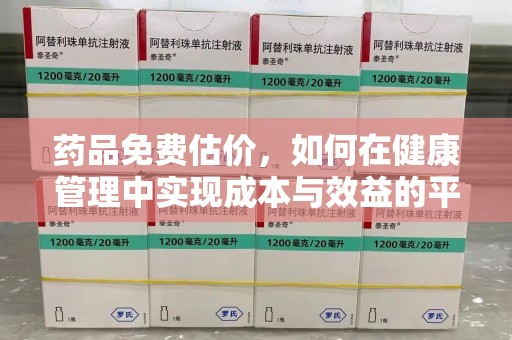 宜春药品免费估价，如何在健康管理中实现成本与效益的平衡
